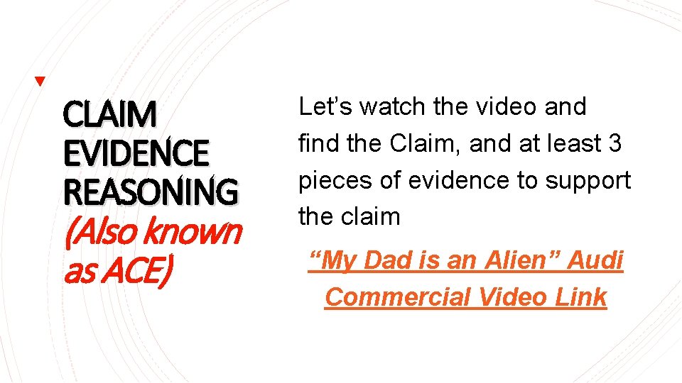 CLAIM EVIDENCE REASONING (Also known as ACE) Let’s watch the video and find the