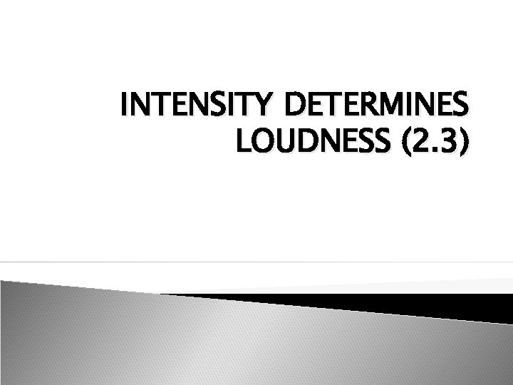 INTENSITY DETERMINES LOUDNESS (2. 3) 