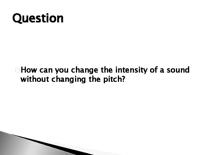 Question � How can you change the intensity of a sound without changing the