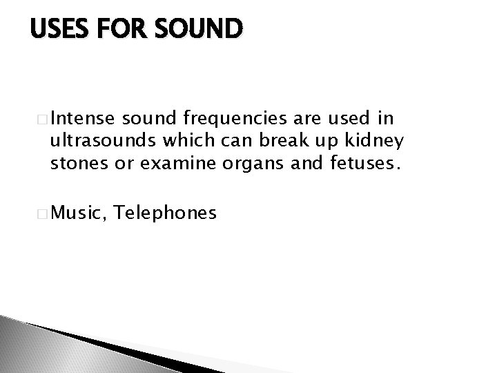 USES FOR SOUND � Intense sound frequencies are used in ultrasounds which can break
