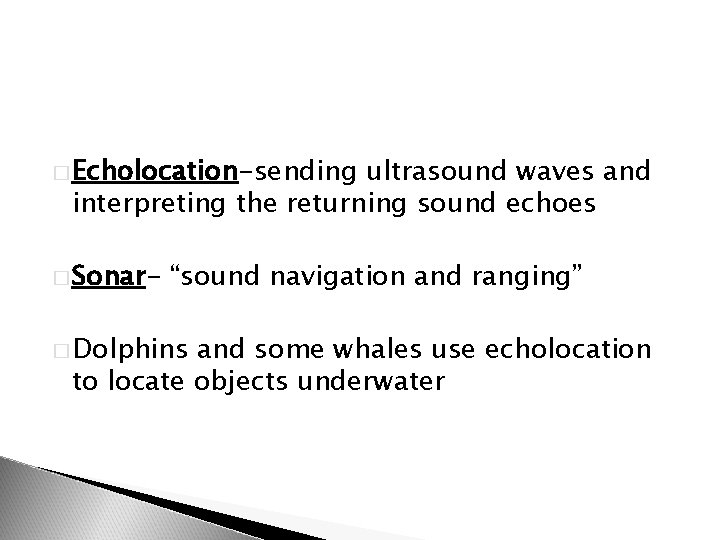 � Echolocation-sending ultrasound waves and interpreting the returning sound echoes � Sonar- “sound navigation