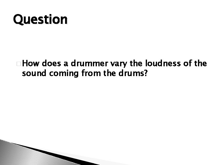 Question � How does a drummer vary the loudness of the sound coming from