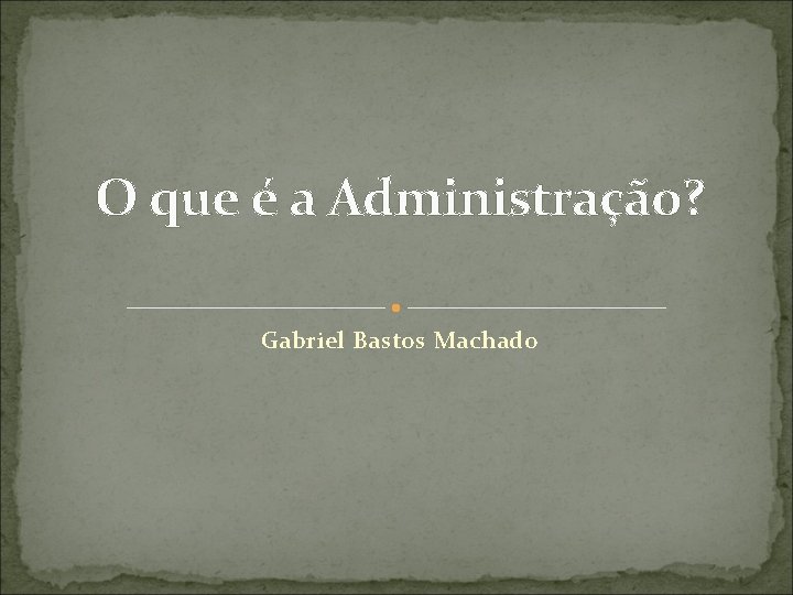 O que é a Administração? Gabriel Bastos Machado 