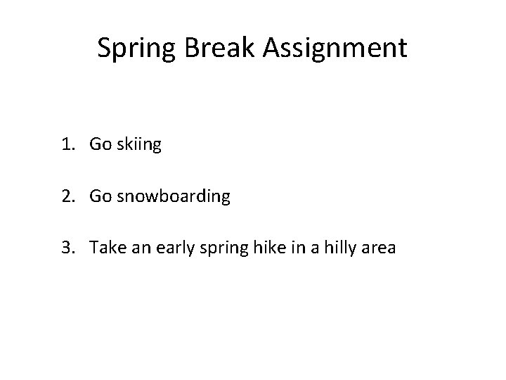 Spring Break Assignment 1. Go skiing 2. Go snowboarding 3. Take an early spring