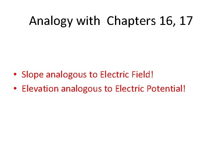 Analogy with Chapters 16, 17 • Slope analogous to Electric Field! • Elevation analogous
