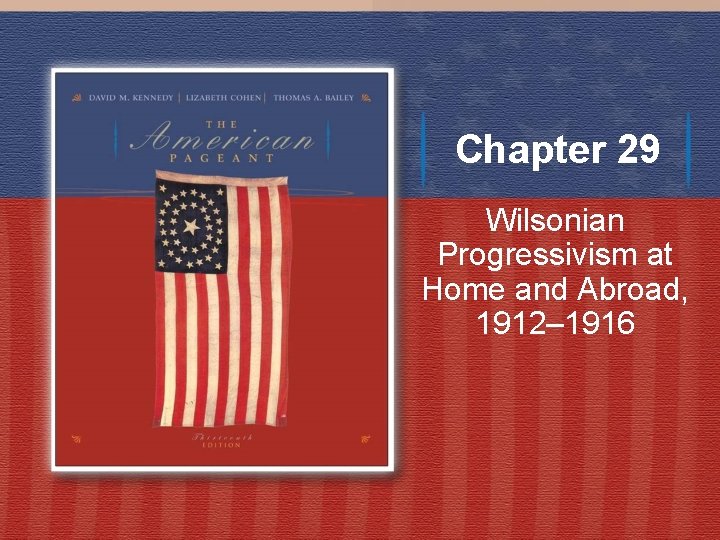 Chapter 29 Wilsonian Progressivism at Home and Abroad, 1912– 1916 