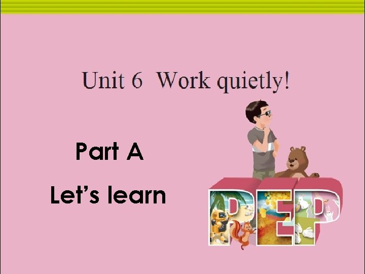 Unit six Work quietly Part A Let’s learn 