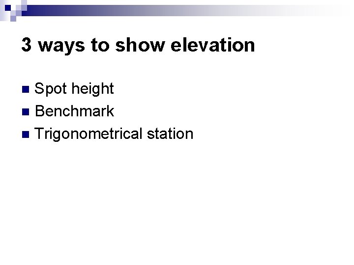 3 ways to show elevation Spot height n Benchmark n Trigonometrical station n 