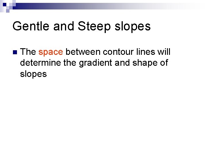 Gentle and Steep slopes n The space between contour lines will determine the gradient
