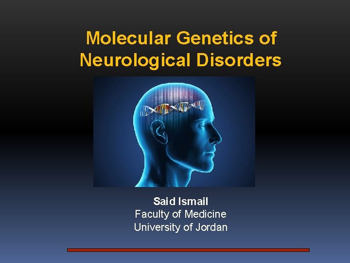 Molecular Genetics of Neurological Disorders Said Ismail Faculty of Medicine University of Jordan 