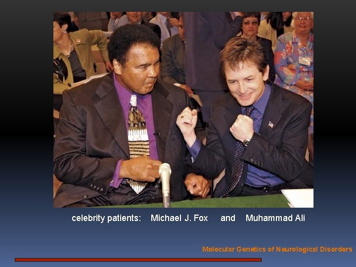 celebrity patients: Michael J. Fox and Muhammad Ali Molecular Genetics of Neurological Disorders 