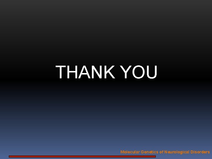 THANK YOU Molecular Genetics of Neurological Disorders 