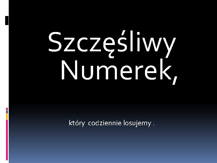 Szczęśliwy Numerek, który codziennie losujemy. 