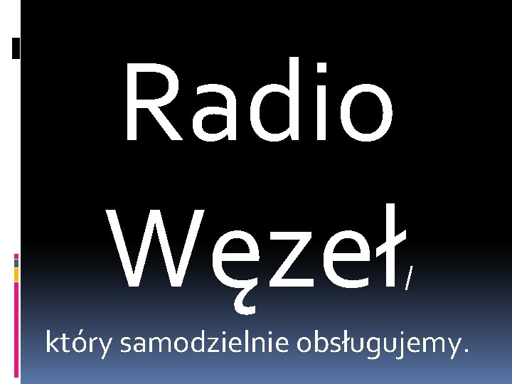 Radio Węzeł / który samodzielnie obsługujemy. 