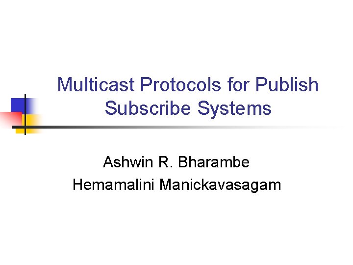 Multicast Protocols for Publish Subscribe Systems Ashwin R. Bharambe Hemamalini Manickavasagam 