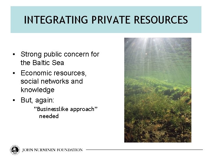 INTEGRATING PRIVATE RESOURCES • Strong public concern for the Baltic Sea • Economic resources,