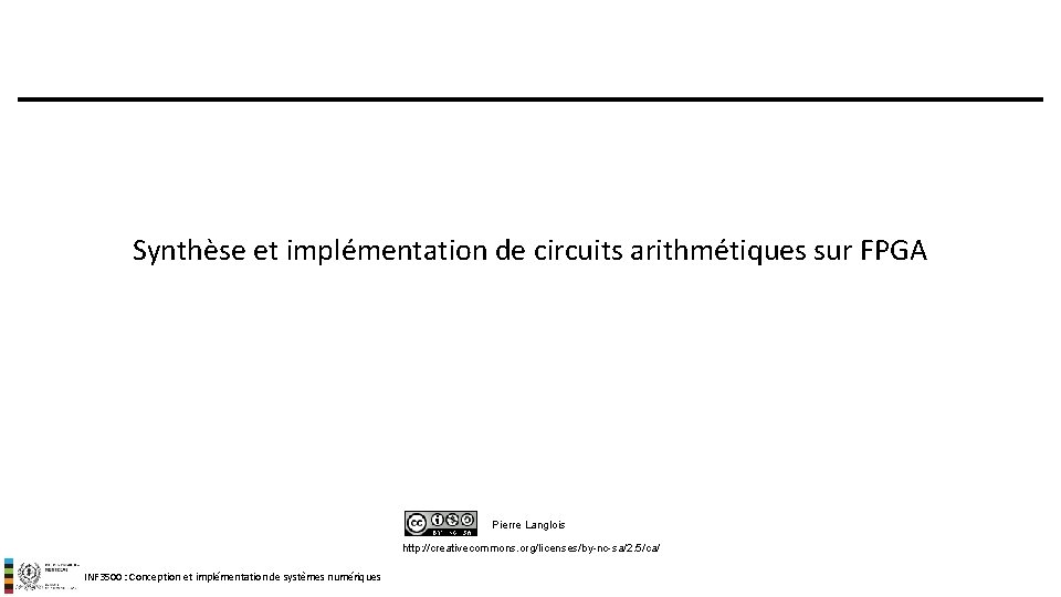 Synthèse et implémentation de circuits arithmétiques sur FPGA Pierre Langlois http: //creativecommons. org/licenses/by-nc-sa/2. 5/ca/