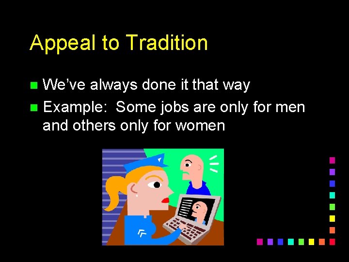 Appeal to Tradition We’ve always done it that way n Example: Some jobs are