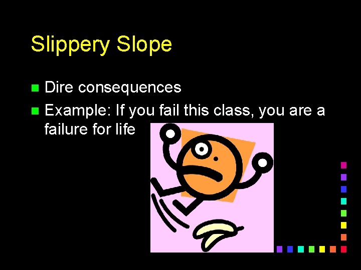 Slippery Slope Dire consequences n Example: If you fail this class, you are a