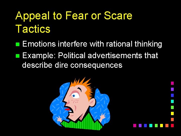 Appeal to Fear or Scare Tactics Emotions interfere with rational thinking n Example: Political