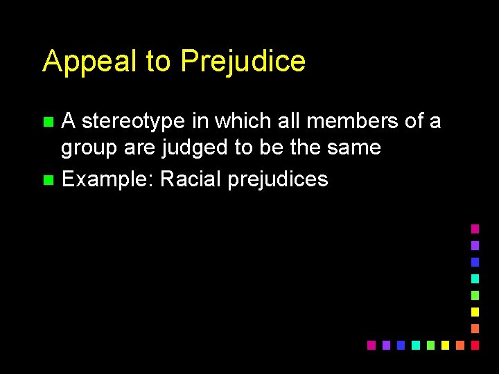 Appeal to Prejudice A stereotype in which all members of a group are judged