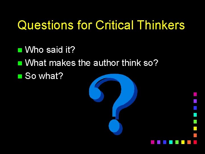 Questions for Critical Thinkers Who said it? n What makes the author think so?