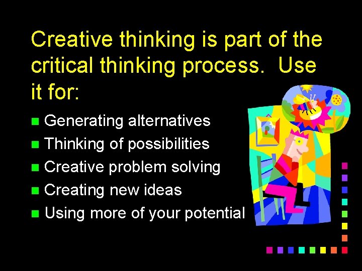 Creative thinking is part of the critical thinking process. Use it for: Generating alternatives
