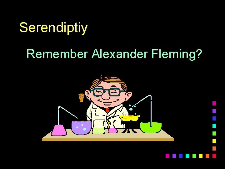 Serendiptiy Remember Alexander Fleming? 