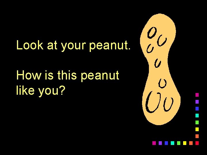 Look at your peanut. How is this peanut like you? 