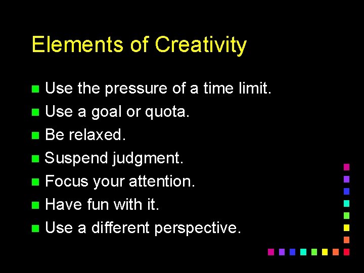 Elements of Creativity Use the pressure of a time limit. n Use a goal