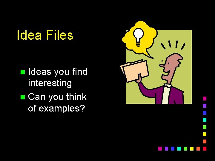 Idea Files Ideas you find interesting n Can you think of examples? n 