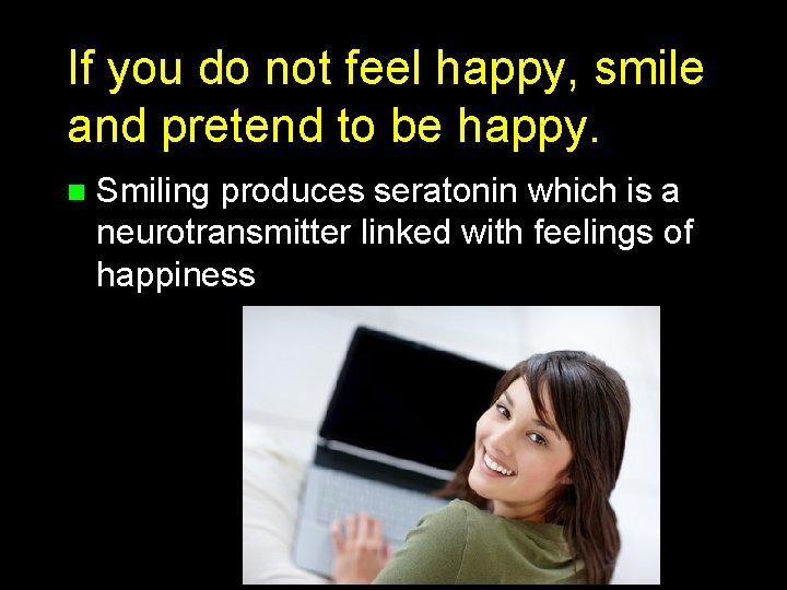 If you do not feel happy, smile and pretend to be happy. n Smiling