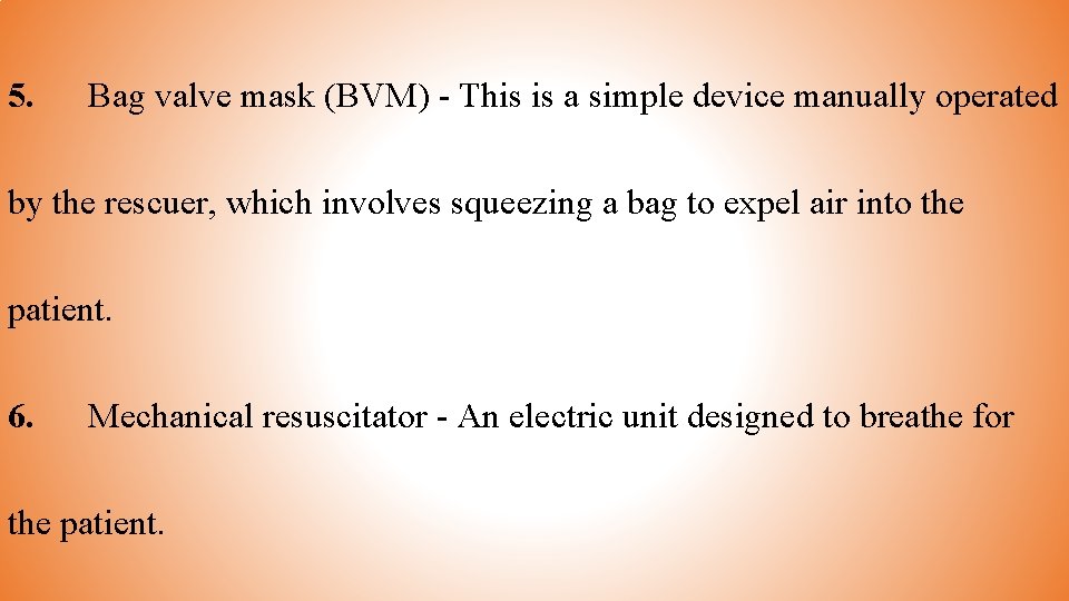 5. Bag valve mask (BVM) - This is a simple device manually operated by