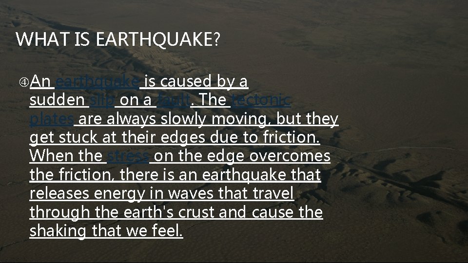 WHAT IS EARTHQUAKE? An earthquake is caused by a sudden slip on a fault.