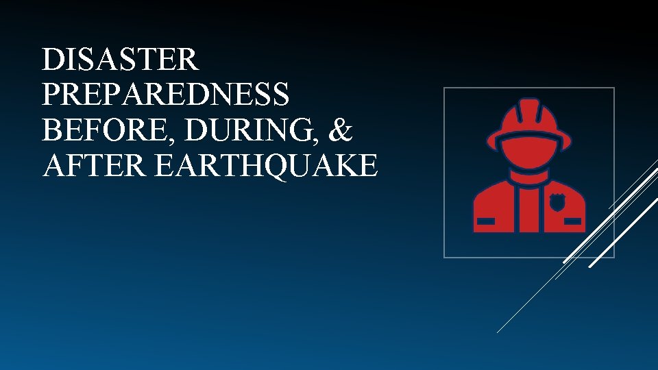 DISASTER PREPAREDNESS BEFORE, DURING, & AFTER EARTHQUAKE 