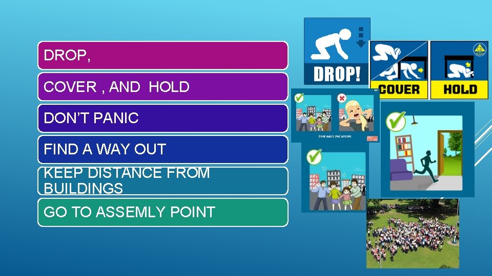 DROP, COVER , AND HOLD DON’T PANIC FIND A WAY OUT KEEP DISTANCE FROM