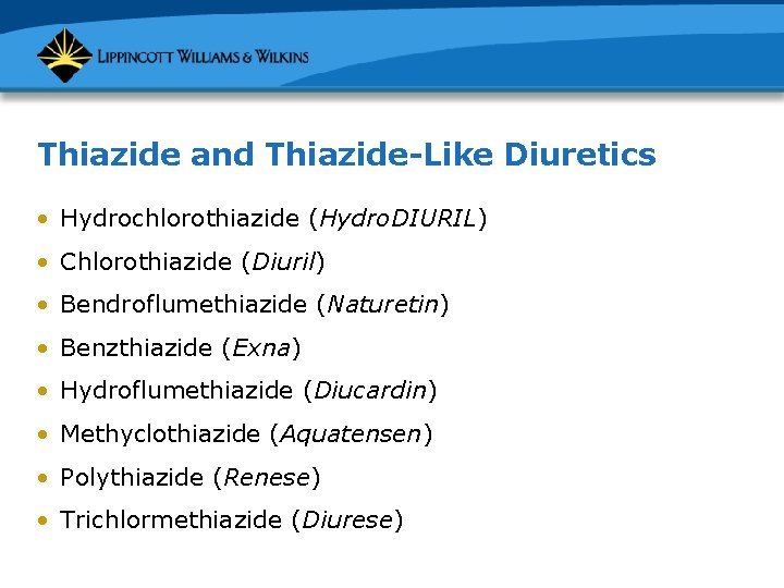 Thiazide and Thiazide-Like Diuretics • Hydrochlorothiazide (Hydro. DIURIL) • Chlorothiazide (Diuril) • Bendroflumethiazide (Naturetin)