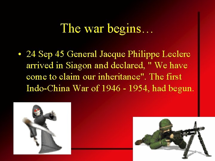 The war begins… • 24 Sep 45 General Jacque Philippe Leclerc arrived in Siagon