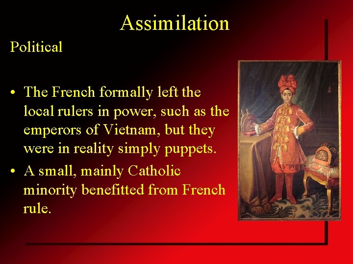 Assimilation Political • The French formally left the local rulers in power, such as