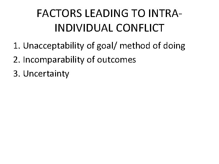 FACTORS LEADING TO INTRAINDIVIDUAL CONFLICT 1. Unacceptability of goal/ method of doing 2. Incomparability FACTORS LEADING TO INTRAINDIVIDUAL CONFLICT 1. Unacceptability of goal/ method of doing 2. Incomparability
