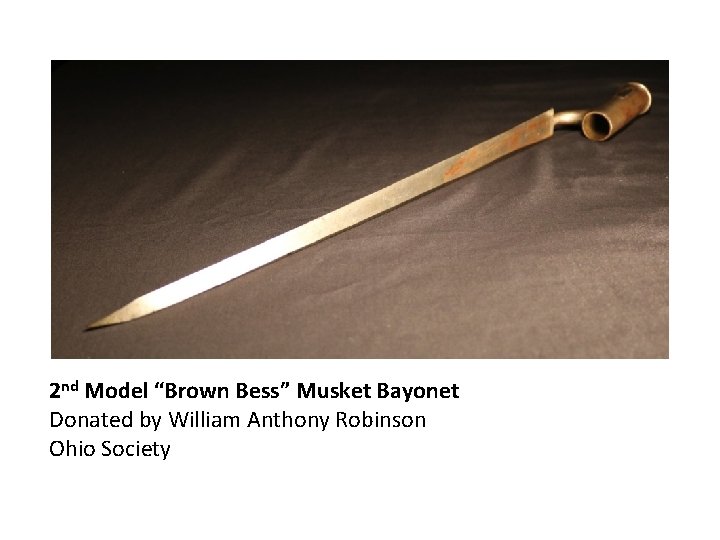 2 nd Model “Brown Bess” Musket Bayonet Donated by William Anthony Robinson Ohio Society