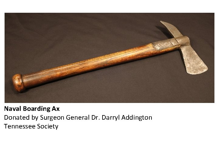 Naval Boarding Ax Donated by Surgeon General Dr. Darryl Addington Tennessee Society 