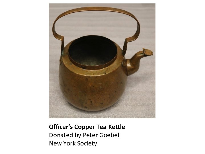 Officer’s Copper Tea Kettle Donated by Peter Goebel New York Society 