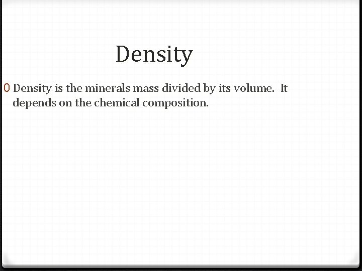 Density 0 Density is the minerals mass divided by its volume. It depends on