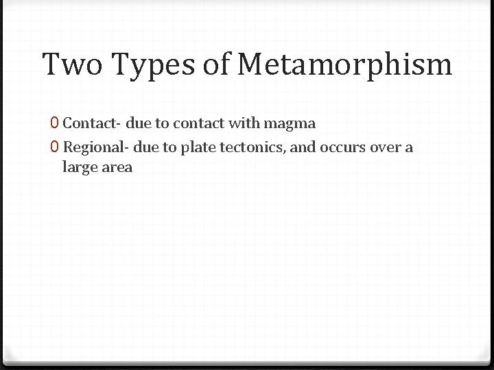 Two Types of Metamorphism 0 Contact- due to contact with magma 0 Regional- due