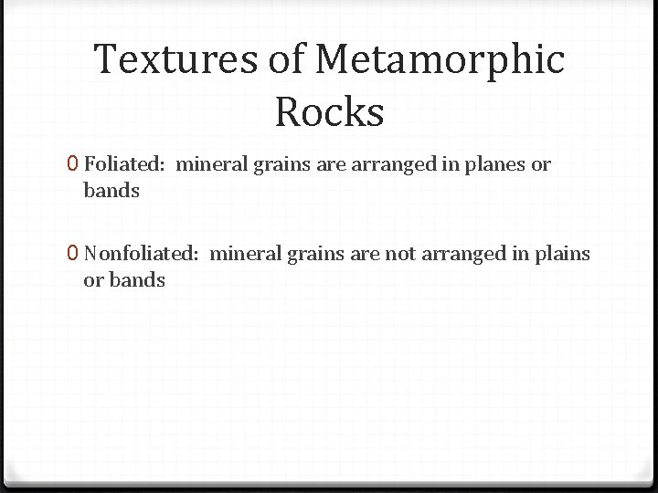 Textures of Metamorphic Rocks 0 Foliated: mineral grains are arranged in planes or bands