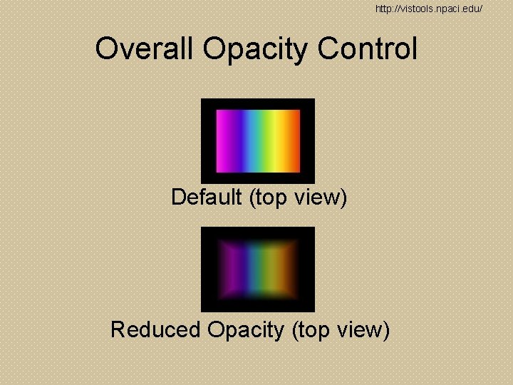 http: //vistools. npaci. edu/ Overall Opacity Control Default (top view) Reduced Opacity (top view)