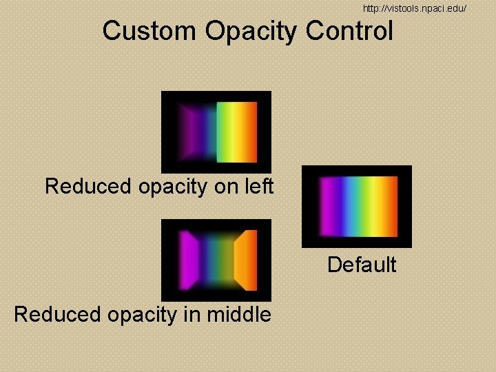 http: //vistools. npaci. edu/ Custom Opacity Control Reduced opacity on left Default Reduced opacity