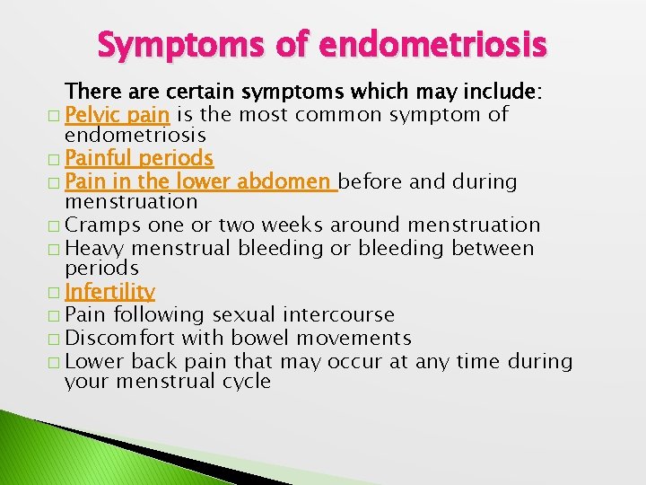 Symptoms of endometriosis There are certain symptoms which may include: � Pelvic pain is