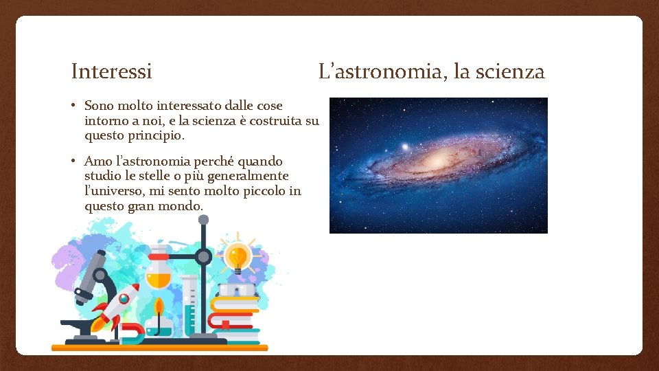 Interessi L’astronomia, la scienza • Sono molto interessato dalle cose intorno a noi, e